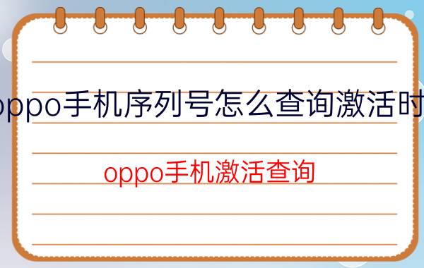 oppo手机序列号怎么查询激活时间 oppo手机激活查询？